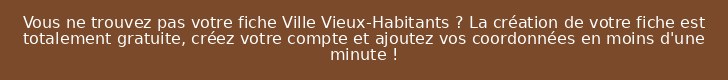 Vous ne trouvez pas votre fiche Ville Vieux-Habitants ? La création de votre fiche est totalement gratuite, créez votre compte et ajoutez vos coordonnées en moins d'une minute !