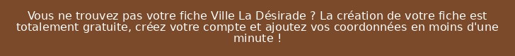 Vous ne trouvez pas votre fiche Ville La Désirade ? La création de votre fiche est totalement gratuite, créez votre compte et ajoutez vos coordonnées en moins d'une minute !