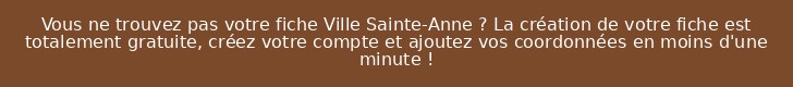 Vous ne trouvez pas votre fiche Ville Sainte-Anne ? La création de votre fiche est totalement gratuite, créez votre compte et ajoutez vos coordonnées en moins d'une minute !
