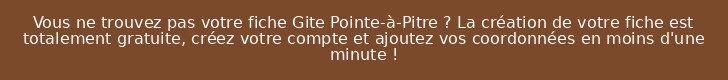 Vous ne trouvez pas votre fiche Gite Pointe-à-Pitre ? La création de votre fiche est totalement gratuite, créez votre compte et ajoutez vos coordonnées en moins d'une minute !