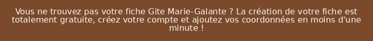 Vous ne trouvez pas votre fiche Gite Marie-Galante ? La création de votre fiche est totalement gratuite, créez votre compte et ajoutez vos coordonnées en moins d'une minute !