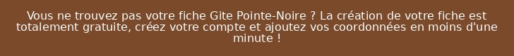 Vous ne trouvez pas votre fiche Gite Pointe-Noire ? La création de votre fiche est totalement gratuite, créez votre compte et ajoutez vos coordonnées en moins d'une minute !