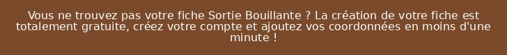 Vous ne trouvez pas votre fiche Sortie Bouillante ? La création de votre fiche est totalement gratuite, créez votre compte et ajoutez vos coordonnées en moins d'une minute !