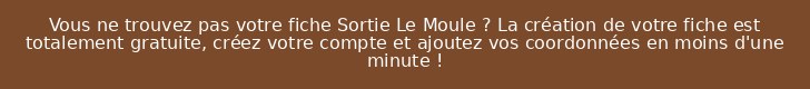 Vous ne trouvez pas votre fiche Sortie Le Moule ? La création de votre fiche est totalement gratuite, créez votre compte et ajoutez vos coordonnées en moins d'une minute !