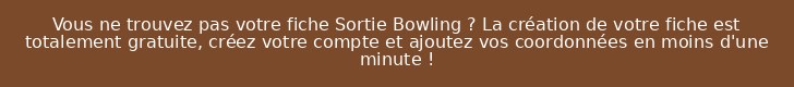 Vous ne trouvez pas votre fiche Sortie Bowling ? La création de votre fiche est totalement gratuite, créez votre compte et ajoutez vos coordonnées en moins d'une minute !