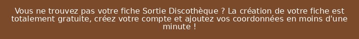 Vous ne trouvez pas votre fiche Sortie Discothèque ? La création de votre fiche est totalement gratuite, créez votre compte et ajoutez vos coordonnées en moins d'une minute !