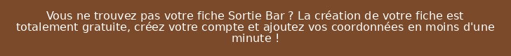 Vous ne trouvez pas votre fiche Sortie Bar ? La création de votre fiche est totalement gratuite, créez votre compte et ajoutez vos coordonnées en moins d'une minute !