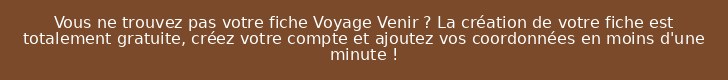 Vous ne trouvez pas votre fiche Voyage Venir ? La création de votre fiche est totalement gratuite, créez votre compte et ajoutez vos coordonnées en moins d'une minute !
