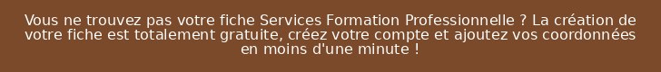 Vous ne trouvez pas votre fiche Services Formation Professionnelle ? La création de votre fiche est totalement gratuite, créez votre compte et ajoutez vos coordonnées en moins d'une minute !