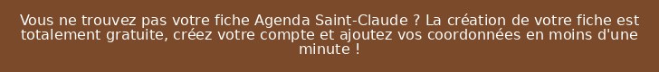 Vous ne trouvez pas votre fiche Agenda Saint-Claude ? La création de votre fiche est totalement gratuite, créez votre compte et ajoutez vos coordonnées en moins d'une minute !