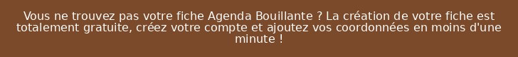 Vous ne trouvez pas votre fiche Agenda Bouillante ? La création de votre fiche est totalement gratuite, créez votre compte et ajoutez vos coordonnées en moins d'une minute !