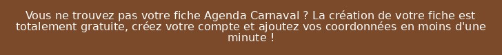 Vous ne trouvez pas votre fiche Agenda Carnaval ? La création de votre fiche est totalement gratuite, créez votre compte et ajoutez vos coordonnées en moins d'une minute !