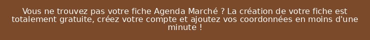 Vous ne trouvez pas votre fiche Agenda Marché ? La création de votre fiche est totalement gratuite, créez votre compte et ajoutez vos coordonnées en moins d'une minute !