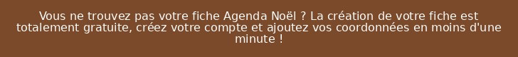 Vous ne trouvez pas votre fiche Agenda Noël ? La création de votre fiche est totalement gratuite, créez votre compte et ajoutez vos coordonnées en moins d'une minute !