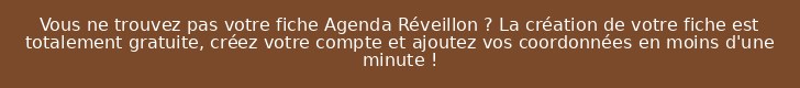 Vous ne trouvez pas votre fiche Agenda Réveillon ? La création de votre fiche est totalement gratuite, créez votre compte et ajoutez vos coordonnées en moins d'une minute !