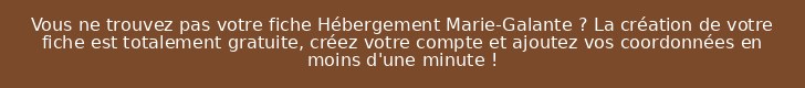 Vous ne trouvez pas votre fiche Hébergement Marie-Galante ? La création de votre fiche est totalement gratuite, créez votre compte et ajoutez vos coordonnées en moins d'une minute !