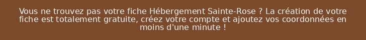 Vous ne trouvez pas votre fiche Hébergement Sainte-Rose ? La création de votre fiche est totalement gratuite, créez votre compte et ajoutez vos coordonnées en moins d'une minute !
