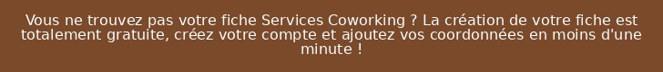 Vous ne trouvez pas votre fiche Services Coworking ? La création de votre fiche est totalement gratuite, créez votre compte et ajoutez vos coordonnées en moins d'une minute !