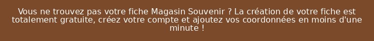 Vous ne trouvez pas votre fiche Magasin Souvenir ? La création de votre fiche est totalement gratuite, créez votre compte et ajoutez vos coordonnées en moins d'une minute !