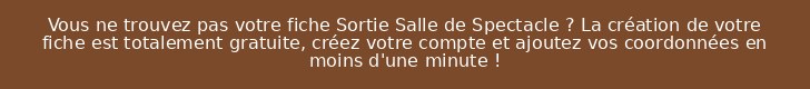 Vous ne trouvez pas votre fiche Sortie Salle de Spectacle ? La création de votre fiche est totalement gratuite, créez votre compte et ajoutez vos coordonnées en moins d'une minute !