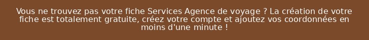 Vous ne trouvez pas votre fiche Services Agence de voyage ? La création de votre fiche est totalement gratuite, créez votre compte et ajoutez vos coordonnées en moins d'une minute !