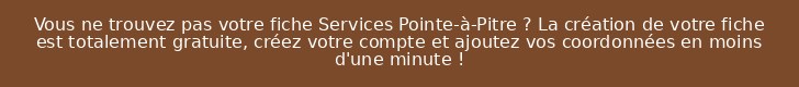Vous ne trouvez pas votre fiche Services Pointe-à-Pitre ? La création de votre fiche est totalement gratuite, créez votre compte et ajoutez vos coordonnées en moins d'une minute !