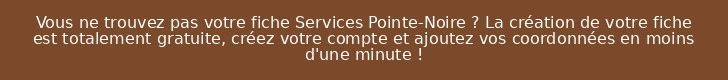 Vous ne trouvez pas votre fiche Services Pointe-Noire ? La création de votre fiche est totalement gratuite, créez votre compte et ajoutez vos coordonnées en moins d'une minute !