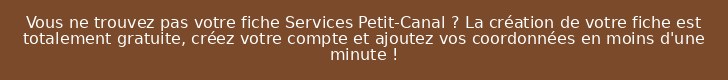 Vous ne trouvez pas votre fiche Services Petit-Canal ? La création de votre fiche est totalement gratuite, créez votre compte et ajoutez vos coordonnées en moins d'une minute !