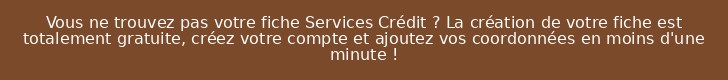 Vous ne trouvez pas votre fiche Services Crédit ? La création de votre fiche est totalement gratuite, créez votre compte et ajoutez vos coordonnées en moins d'une minute !