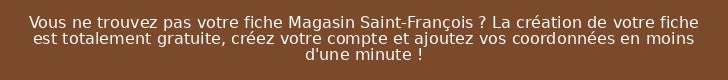 Vous ne trouvez pas votre fiche Magasin Saint-François ? La création de votre fiche est totalement gratuite, créez votre compte et ajoutez vos coordonnées en moins d'une minute !