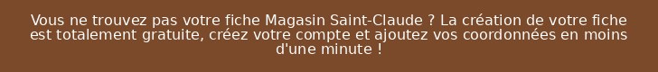 Vous ne trouvez pas votre fiche Magasin Saint-Claude ? La création de votre fiche est totalement gratuite, créez votre compte et ajoutez vos coordonnées en moins d'une minute !