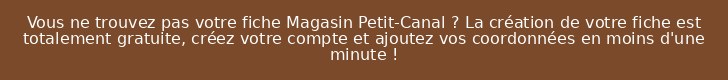 Vous ne trouvez pas votre fiche Magasin Petit-Canal ? La création de votre fiche est totalement gratuite, créez votre compte et ajoutez vos coordonnées en moins d'une minute !