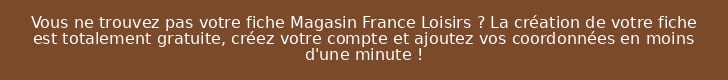 Vous ne trouvez pas votre fiche Magasin France Loisirs ? La création de votre fiche est totalement gratuite, créez votre compte et ajoutez vos coordonnées en moins d'une minute !