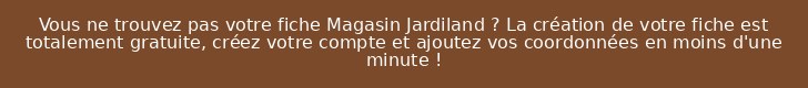 Vous ne trouvez pas votre fiche Magasin Jardiland ? La création de votre fiche est totalement gratuite, créez votre compte et ajoutez vos coordonnées en moins d'une minute !