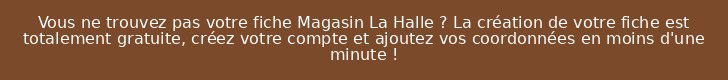 Vous ne trouvez pas votre fiche Magasin La Halle ? La création de votre fiche est totalement gratuite, créez votre compte et ajoutez vos coordonnées en moins d'une minute !