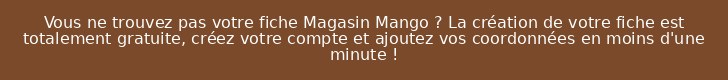 Vous ne trouvez pas votre fiche Magasin Mango ? La création de votre fiche est totalement gratuite, créez votre compte et ajoutez vos coordonnées en moins d'une minute !