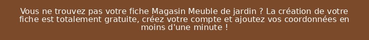 Vous ne trouvez pas votre fiche Magasin Meuble de jardin ? La création de votre fiche est totalement gratuite, créez votre compte et ajoutez vos coordonnées en moins d'une minute !