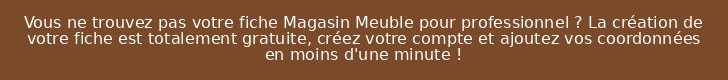 Vous ne trouvez pas votre fiche Magasin Meuble pour professionnel ? La création de votre fiche est totalement gratuite, créez votre compte et ajoutez vos coordonnées en moins d'une minute !