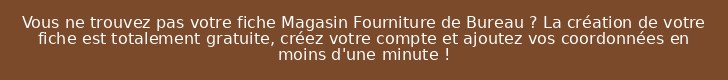 Vous ne trouvez pas votre fiche Magasin Fourniture de Bureau ? La création de votre fiche est totalement gratuite, créez votre compte et ajoutez vos coordonnées en moins d'une minute !