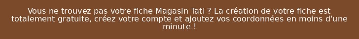 Vous ne trouvez pas votre fiche Magasin Tati ? La création de votre fiche est totalement gratuite, créez votre compte et ajoutez vos coordonnées en moins d'une minute !