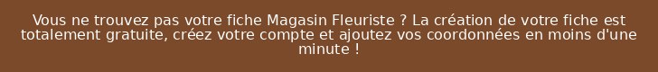 Vous ne trouvez pas votre fiche Magasin Fleuriste ? La création de votre fiche est totalement gratuite, créez votre compte et ajoutez vos coordonnées en moins d'une minute !