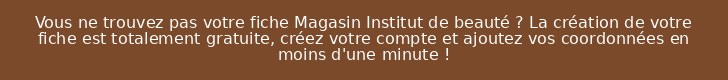 Vous ne trouvez pas votre fiche Magasin Institut de beauté ? La création de votre fiche est totalement gratuite, créez votre compte et ajoutez vos coordonnées en moins d'une minute !