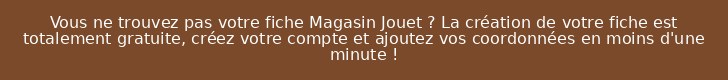 Vous ne trouvez pas votre fiche Magasin Jouet ? La création de votre fiche est totalement gratuite, créez votre compte et ajoutez vos coordonnées en moins d'une minute !