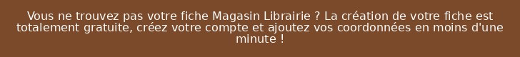 Vous ne trouvez pas votre fiche Magasin Librairie ? La création de votre fiche est totalement gratuite, créez votre compte et ajoutez vos coordonnées en moins d'une minute !