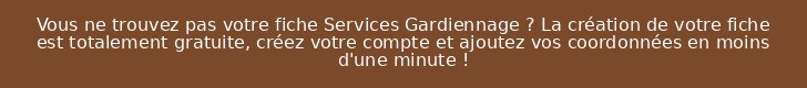 Vous ne trouvez pas votre fiche Services Gardiennage ? La création de votre fiche est totalement gratuite, créez votre compte et ajoutez vos coordonnées en moins d'une minute !