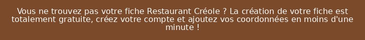 Vous ne trouvez pas votre fiche Restaurant Créole ? La création de votre fiche est totalement gratuite, créez votre compte et ajoutez vos coordonnées en moins d'une minute !