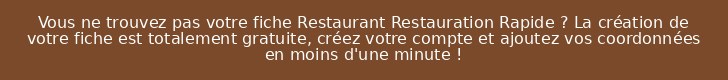 Vous ne trouvez pas votre fiche Restaurant Restauration Rapide ? La création de votre fiche est totalement gratuite, créez votre compte et ajoutez vos coordonnées en moins d'une minute !