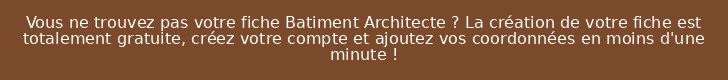 Vous ne trouvez pas votre fiche Batiment Architecte ? La création de votre fiche est totalement gratuite, créez votre compte et ajoutez vos coordonnées en moins d'une minute !