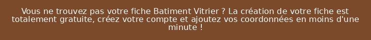 Vous ne trouvez pas votre fiche Batiment Vitrier ? La création de votre fiche est totalement gratuite, créez votre compte et ajoutez vos coordonnées en moins d'une minute !