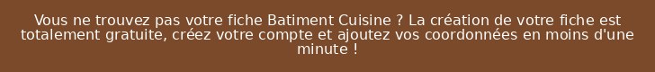 Vous ne trouvez pas votre fiche Batiment Cuisine ? La création de votre fiche est totalement gratuite, créez votre compte et ajoutez vos coordonnées en moins d'une minute !